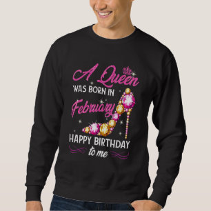 A Queen Was Born In February Happy Birthday To Me Sweatshirt