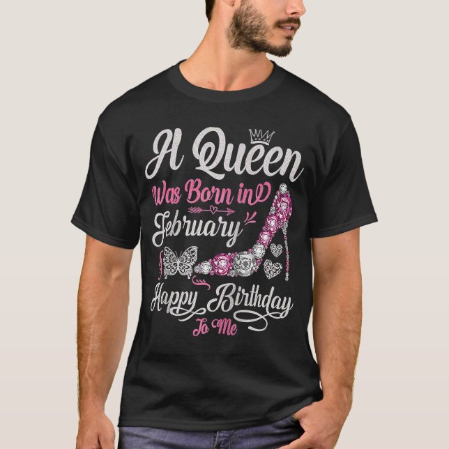 A Queen Was Born in February Happy Birthday To Me  T-Shirt (Front)