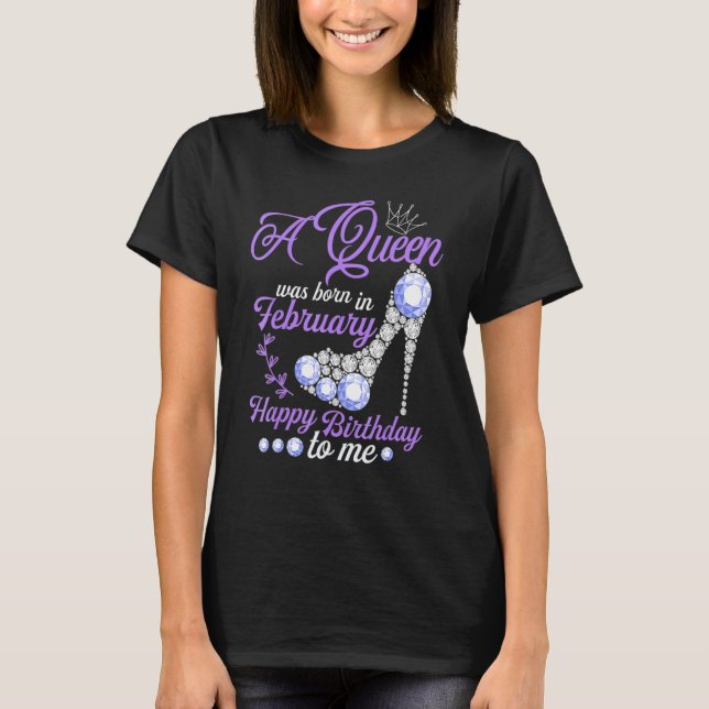 A Queen Was Born In February Happy Birthday To Me  T-Shirt (Front)