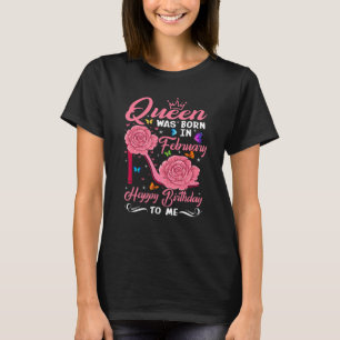A Queen Was Born In February Happy Birthday To Me  T-Shirt