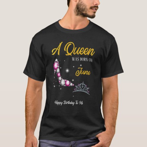 A Queen Was Born In June Happy Birthday To Me High T_Shirt