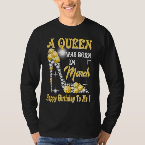 A Queen Was Born in March Happy Birthday To Me hig T_Shirt