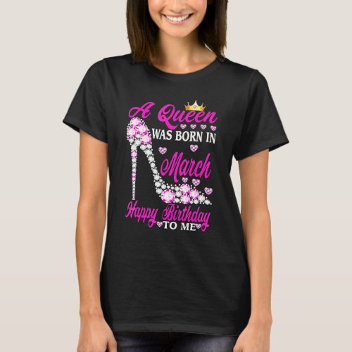 A Queen Was Born In March Happy Birthday To Me Hig T_Shirt