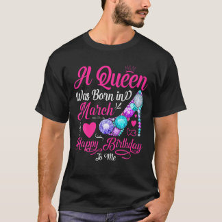 A Queen Was Born In March Happy Birthday To Me Sho T-Shirt