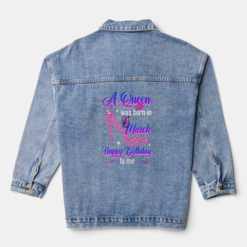 A Queen Was Born In March Happy Birthday To Me Wom Denim Jacket