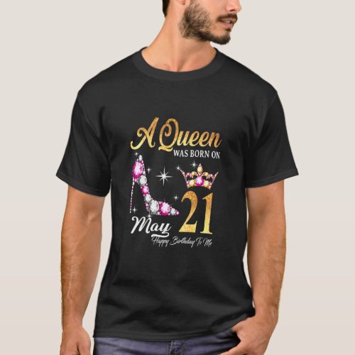 A Queen Was Born In May 21 Happy Birthday To Me  T_Shirt