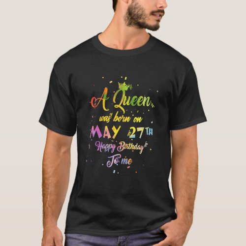 A Queen Was Born In May May 27th Birthday T_Shirt