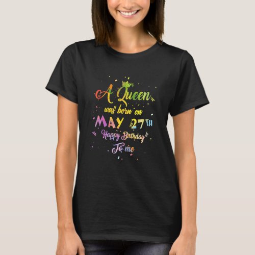 A Queen Was Born In May May 27th Birthday T_Shirt