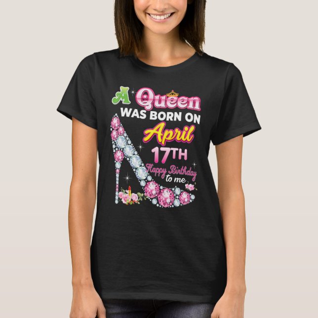 A Queen Was Born On April 17 17th Happy Birthday T T-Shirt (Front)