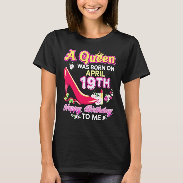 A Queen Was Born On April 19 19th Happy Birthday T T-Shirt (Front)