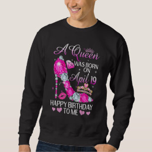 A Queen Was Born On April 19th Happy Birthday To M Sweatshirt