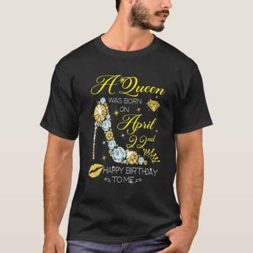 A Queen Was Born On April 22nd Happy Birthday To M T_Shirt