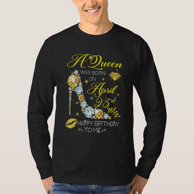 A Queen Was Born On April 23rd Happy Birthday To M T-Shirt (Front)