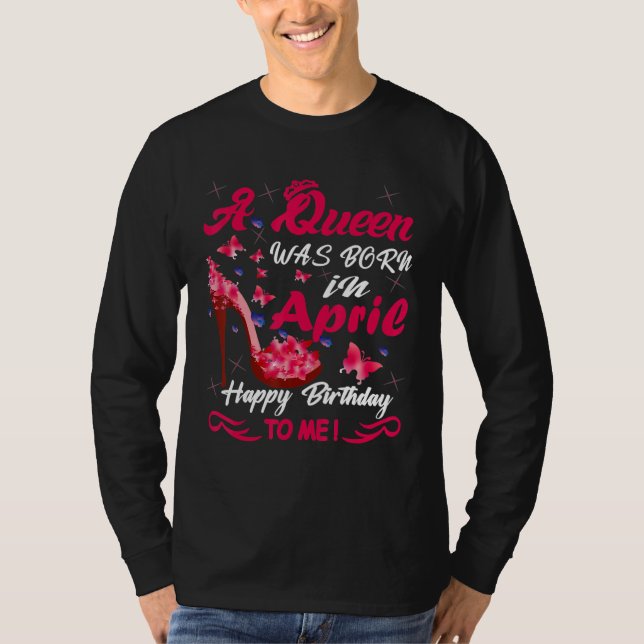 A Queen Was Born On April Happy Birthday To Me T-Shirt (Front)
