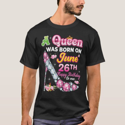 A Queen Was Born On June 26 26th Happy Birthday To T_Shirt