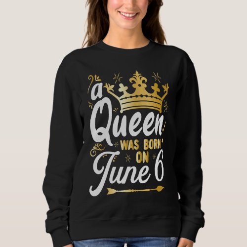 A Queen Was Born on June 6 Cute Girly June 6th Bir Sweatshirt