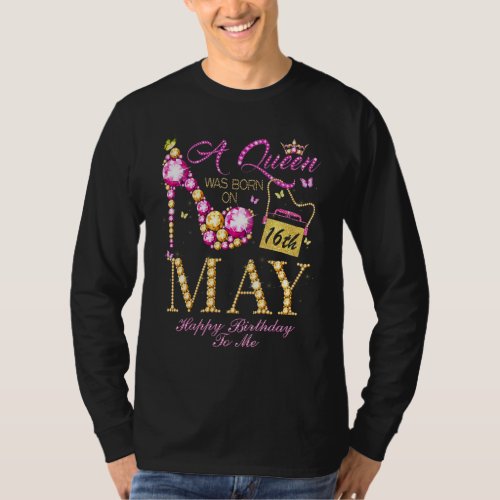 A Queen Was Born On May 16 Happy Birthday To Me T_Shirt