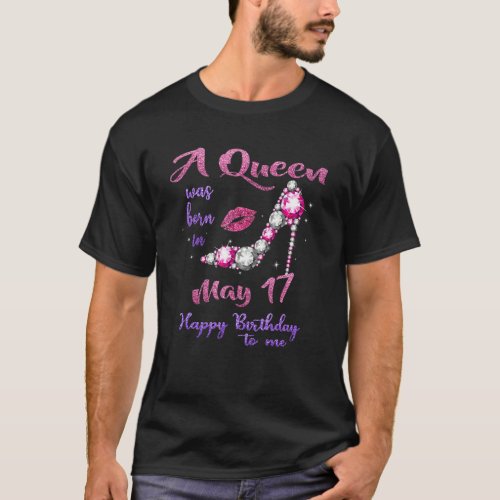 A Queen Was Born On May 17 Happy Birthday To Me T_Shirt