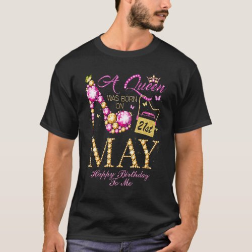 A Queen Was Born On May 21 Happy Birthday To Me T_Shirt