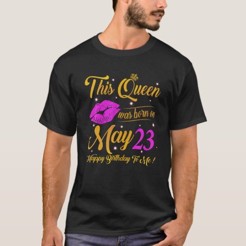 A Queen Was Born On May 23 Happy Birthday To Me Hi T_Shirt