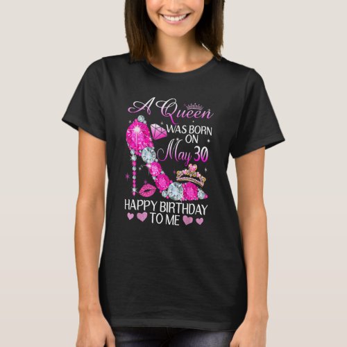 A Queen Was Born On May 30th Happy Birthday To Me T_Shirt