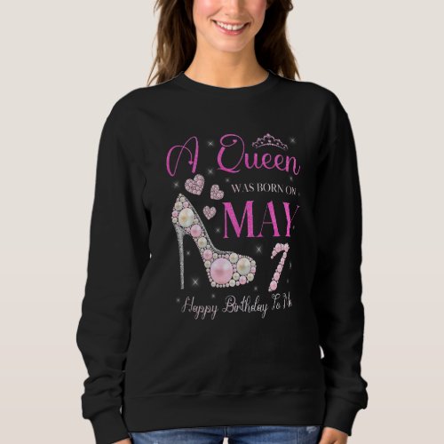 A Queen Was Born On May 7 Happy Birthday To Me Par Sweatshirt