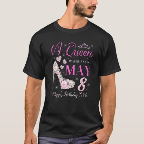 A Queen Was Born On May 8 Happy Birthday To Me Par T_Shirt