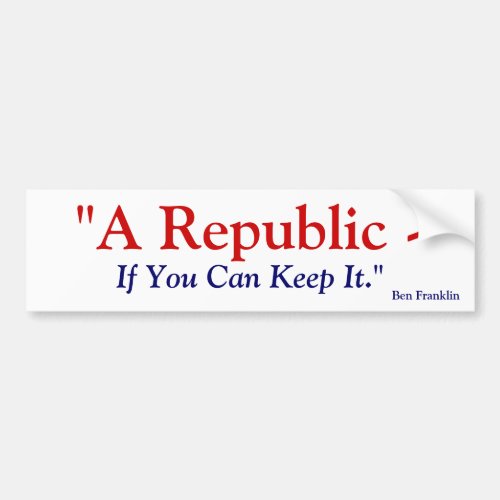 A Republic If You Can Keep It _ Benjamin Franklin Bumper Sticker
