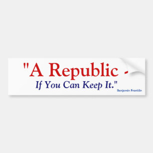 A Republic If You Can Keep It - Benjamin Franklin Bumper Sticker