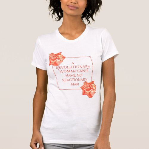 A revolutionary woman cant have a reactionary man T_Shirt