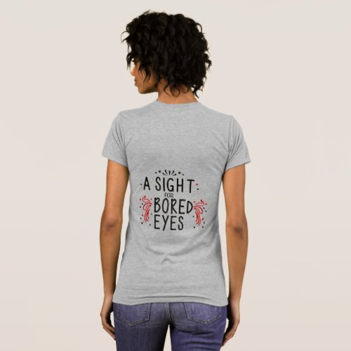 A sight for sore bored eyes _ T_Shirt