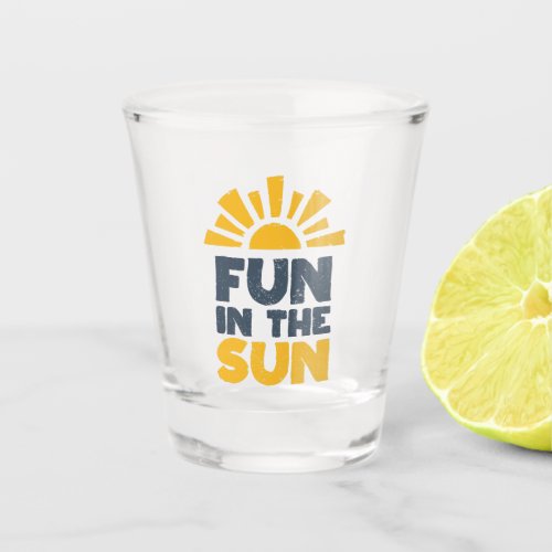 A sign that says fun on the sun shot glass