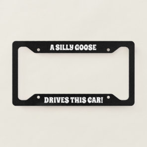 A Silly Goose Drives This Car! License Plate Frame