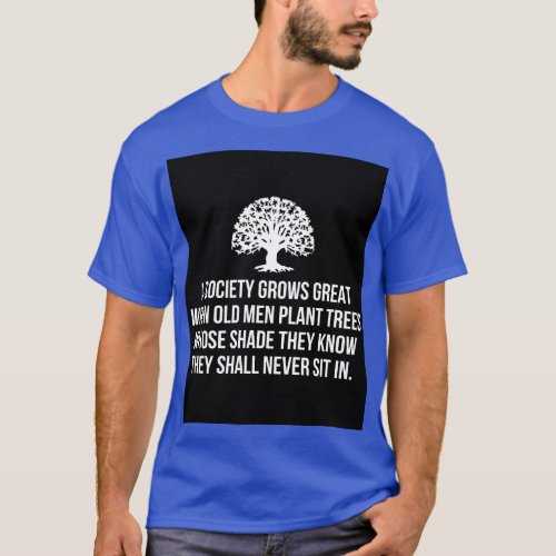 A society grows great when old men plant trees who T_Shirt