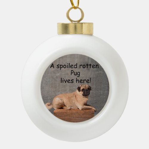 A Spoiled Rotten Pug Lives here Ceramic Ball Christmas Ornament