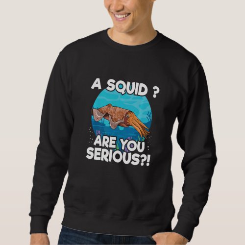 A squid Are you serious for a Cuttlefish Sweatshirt