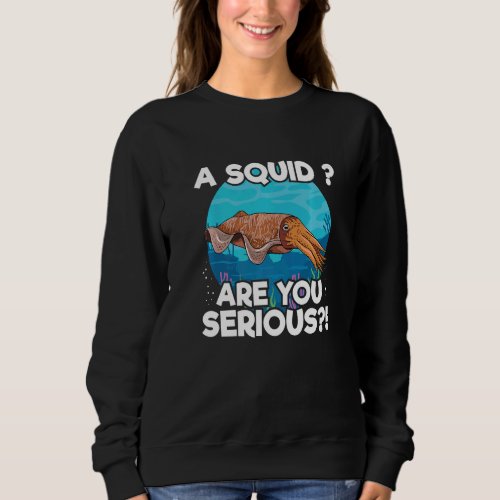 A squid Are you serious for a Cuttlefish Sweatshirt