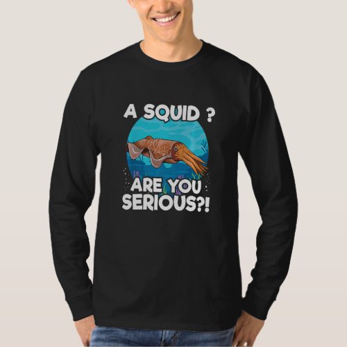 A squid Are you serious for a Cuttlefish T_Shirt