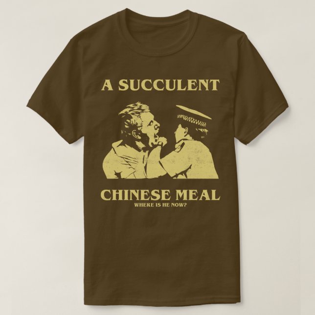a Succulent Chinese Meal Where is He Now TShirt (Design Front)