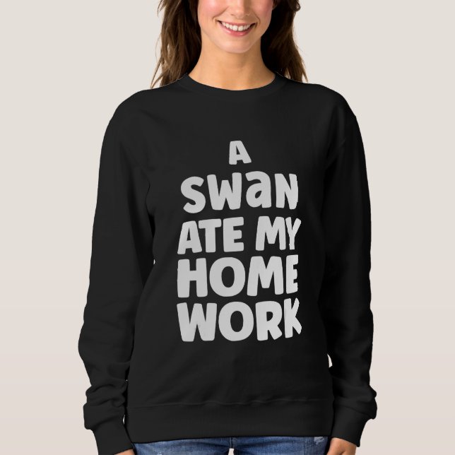 A Swan Ate My Homework Humor Pupil School Sarcasm Sweatshirt (Front)
