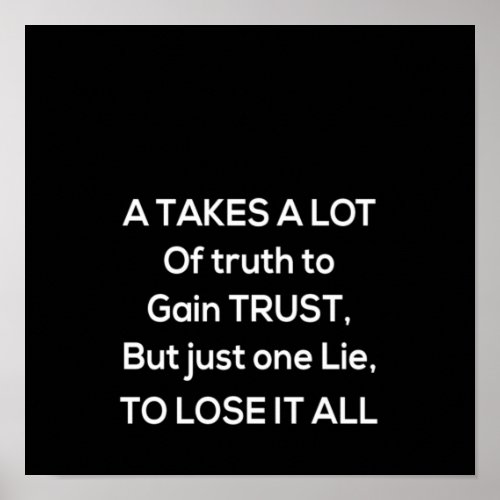 a takes a lot of truth to gain trust but just one poster