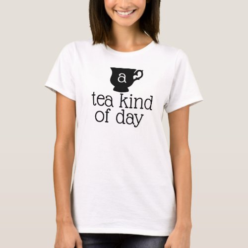 a tea kind of day saying T_Shirt