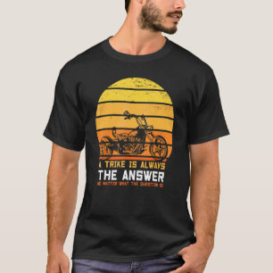 A Trike Is Always The Answer Triker Three Wheeler T-Shirt