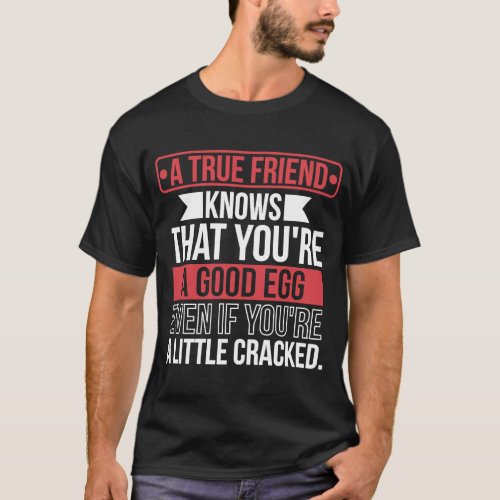 A True Friend Knows Youre a Good Egg Even If You T_Shirt