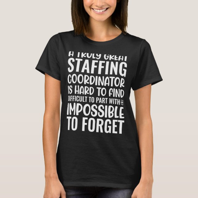 A Truly Great Staffing Coordinator Is Impossible T T-Shirt (Front)