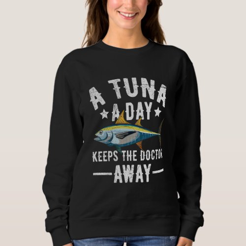 A tuna a day keeps the doctor away for a Tuna   Sweatshirt
