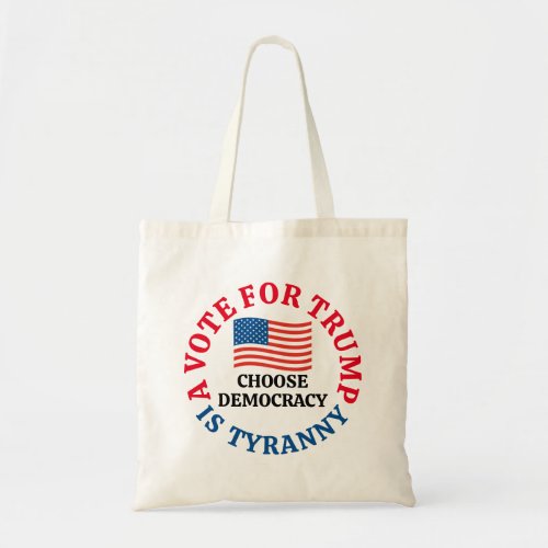 A Vote For Trump is Tyranny Choose Democracy Tote Bag