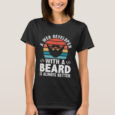 A Web Developer With A Beard Is Always Better T-Shirt