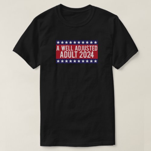 A Well Adjusted Adult 2024 Election T_Shirt