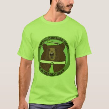 A Well Dressed Bear Is A Deadly Bear T-shirt by jamierushad at Zazzle